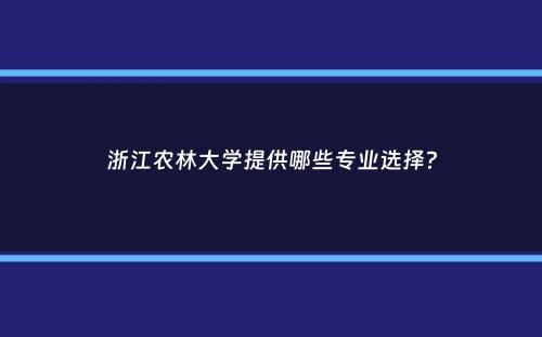 浙江农林大学提供哪些专业选择？