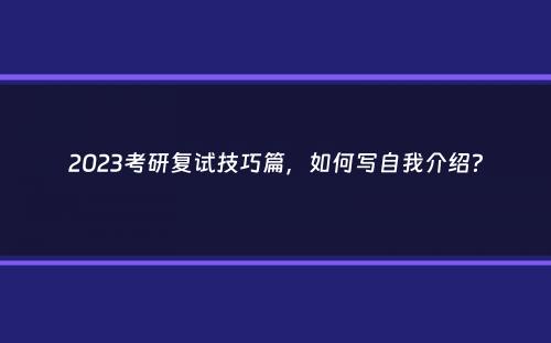 2023考研复试技巧篇，如何写自我介绍？