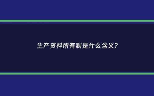 生产资料所有制是什么含义？