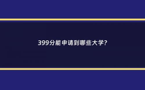 399分能申请到哪些大学？