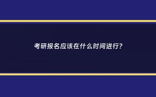 考研报名应该在什么时间进行？