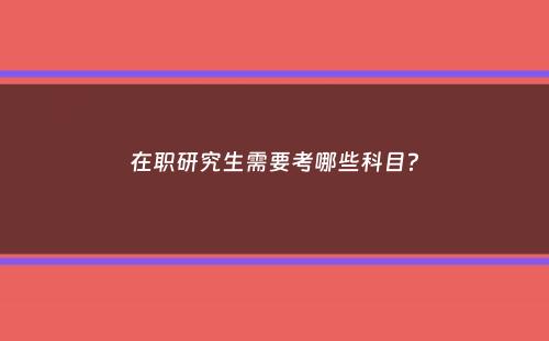 在职研究生需要考哪些科目？