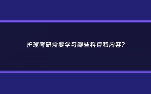 护理考研需要学习哪些科目和内容？