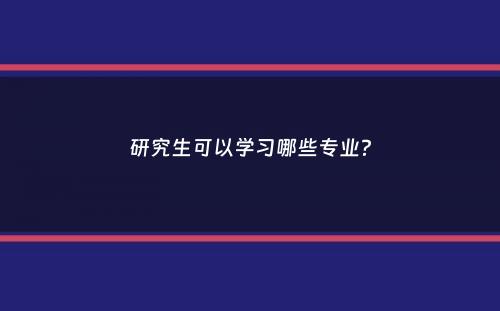 研究生可以学习哪些专业？