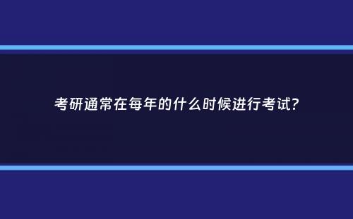 考研通常在每年的什么时候进行考试？