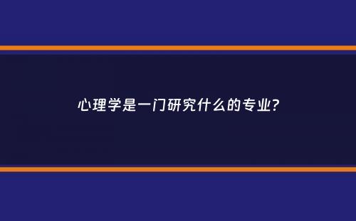 心理学是一门研究什么的专业？