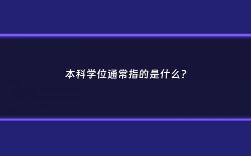 本科学位通常指的是什么？