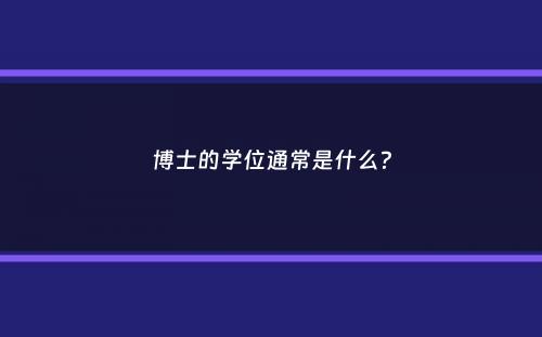 博士的学位通常是什么？