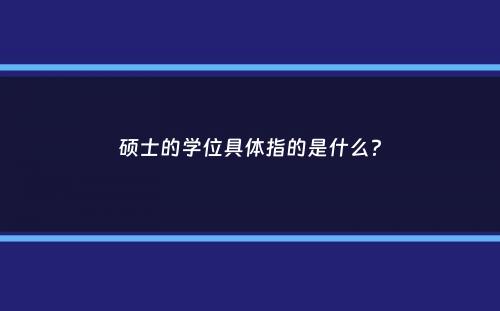 硕士的学位具体指的是什么？