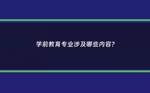 学前教育专业涉及哪些内容？