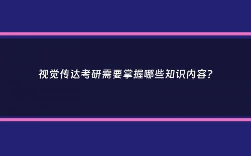 视觉传达考研需要掌握哪些知识内容？