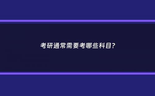 考研通常需要考哪些科目？