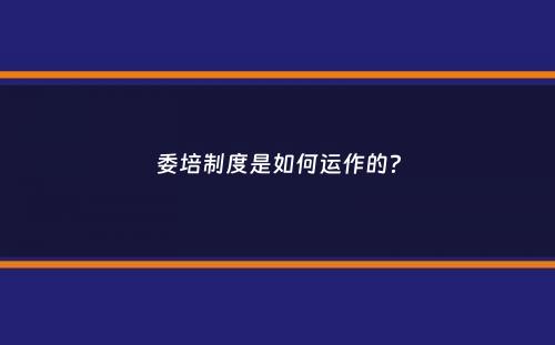 委培制度是如何运作的？