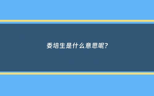 委培生是什么意思呢？