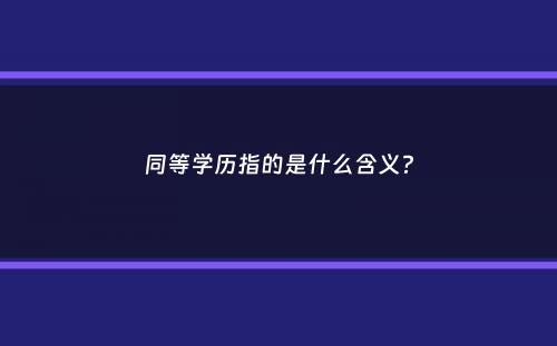 同等学历指的是什么含义？