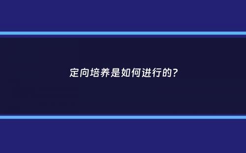 定向培养是如何进行的？