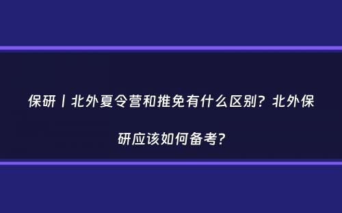 保研丨北外夏令营和推免有什么区别？北外保研应该如何备考？