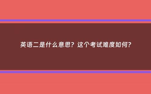 英语二是什么意思？这个考试难度如何？