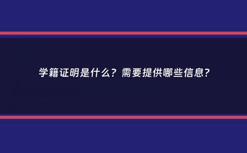 学籍证明是什么？需要提供哪些信息？