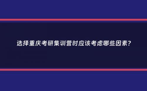 选择重庆考研集训营时应该考虑哪些因素？