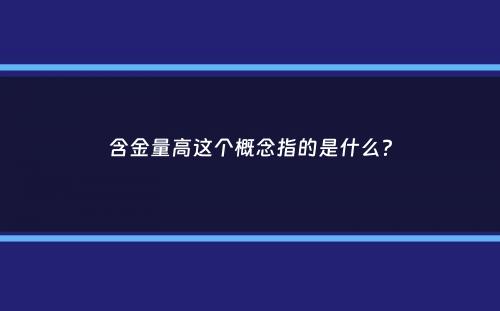 含金量高这个概念指的是什么？