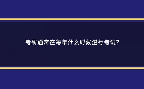 考研通常在每年什么时候进行考试？