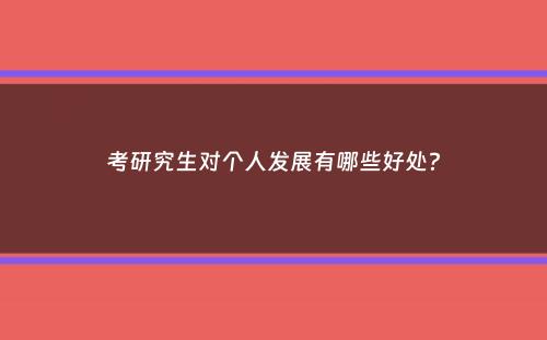 考研究生对个人发展有哪些好处？