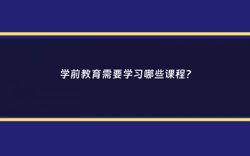 学前教育需要学习哪些课程？