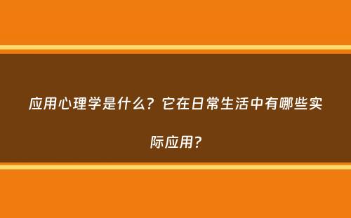 应用心理学是什么？它在日常生活中有哪些实际应用？