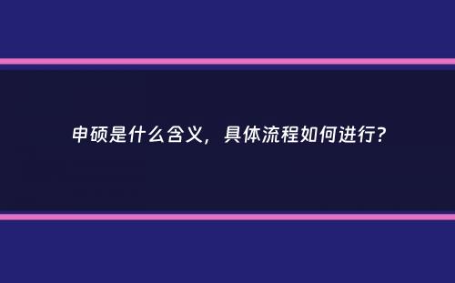 申硕是什么含义，具体流程如何进行？