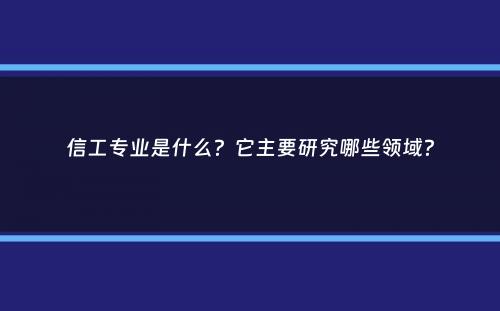 信工专业是什么？它主要研究哪些领域？