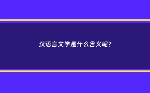 汉语言文学是什么含义呢？