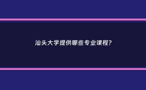 汕头大学提供哪些专业课程？