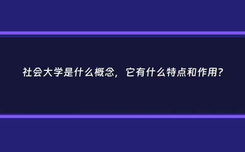 社会大学是什么概念，它有什么特点和作用？