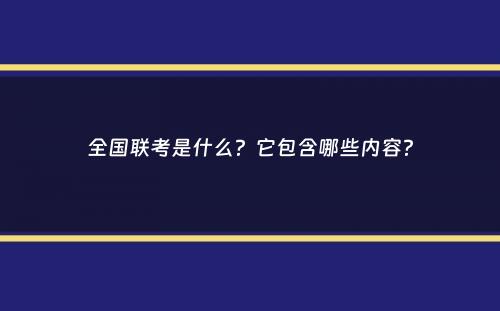 全国联考是什么？它包含哪些内容？