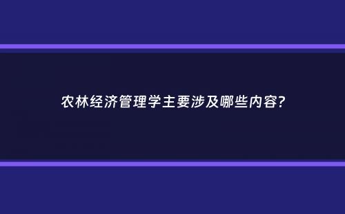 农林经济管理学主要涉及哪些内容？