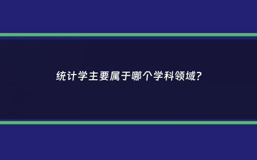 统计学主要属于哪个学科领域？