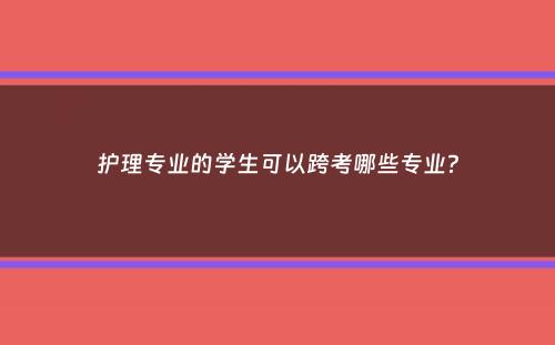 护理专业的学生可以跨考哪些专业？