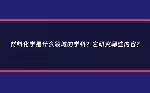 材料化学是什么领域的学科？它研究哪些内容？