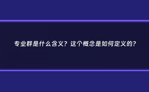 专业群是什么含义？这个概念是如何定义的？