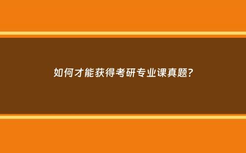 如何才能获得考研专业课真题？