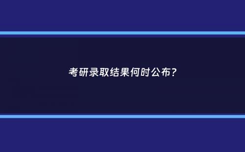 考研录取结果何时公布？