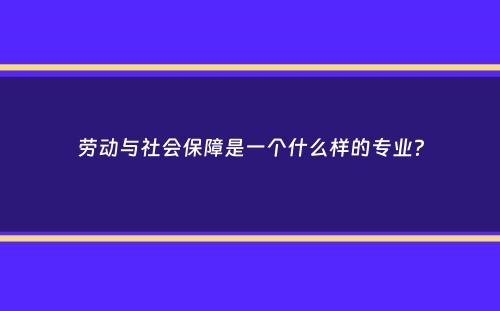 劳动与社会保障是一个什么样的专业？