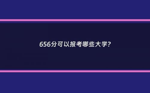 656分可以报考哪些大学？