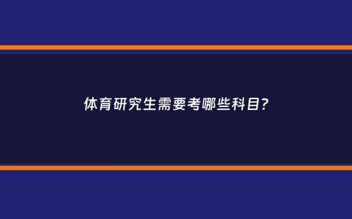 体育研究生需要考哪些科目？