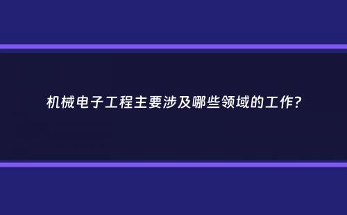 机械电子工程主要涉及哪些领域的工作？