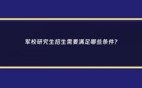 军校研究生招生需要满足哪些条件？