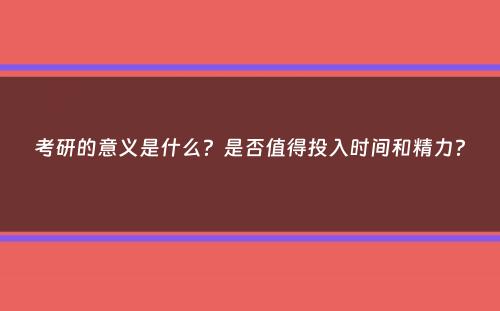 考研的意义是什么？是否值得投入时间和精力？