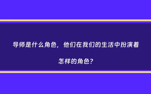 导师是什么角色，他们在我们的生活中扮演着怎样的角色？