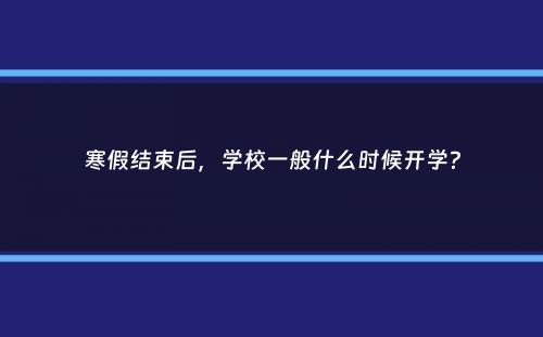 寒假结束后，学校一般什么时候开学？